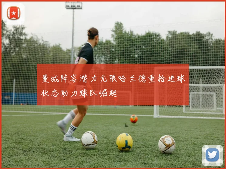 曼城阵容潜力无限哈兰德重拾进球状态助力球队崛起