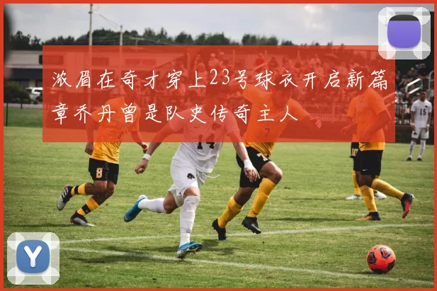 浓眉在奇才穿上23号球衣开启新篇章乔丹曾是队史传奇主人
