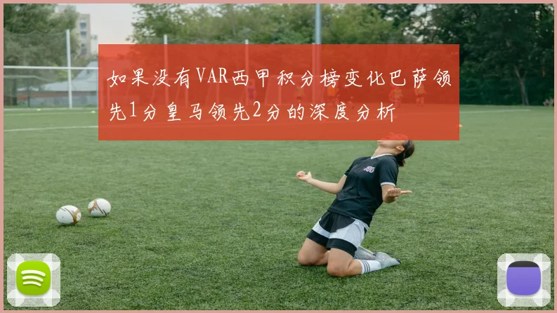 如果没有VAR西甲积分榜变化巴萨领先1分皇马领先2分的深度分析