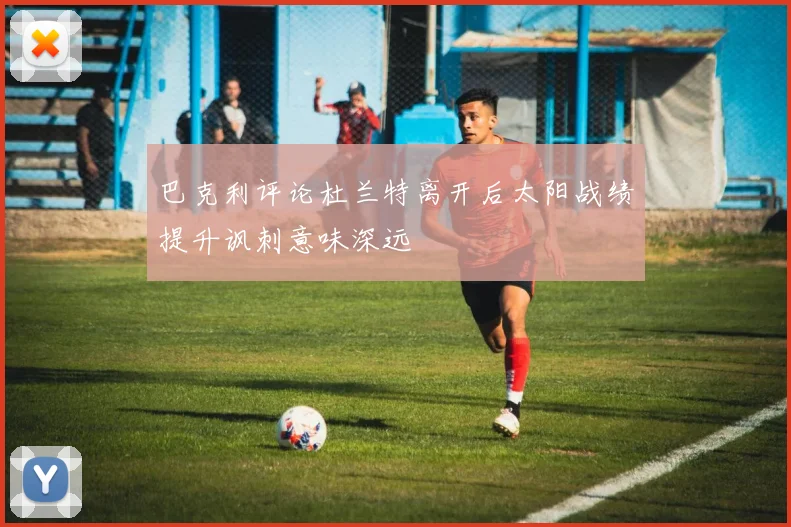巴克利评论杜兰特离开后太阳战绩提升讽刺意味深远