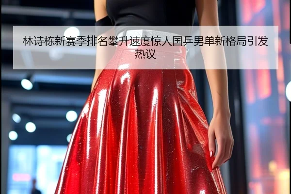 林诗栋新赛季排名攀升速度惊人国乒男单新格局引发热议 | QSSPORTS